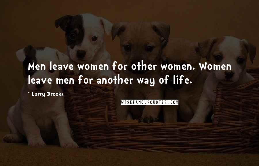 Larry Brooks Quotes: Men leave women for other women. Women leave men for another way of life.