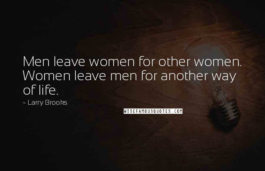 Larry Brooks Quotes: Men leave women for other women. Women leave men for another way of life.