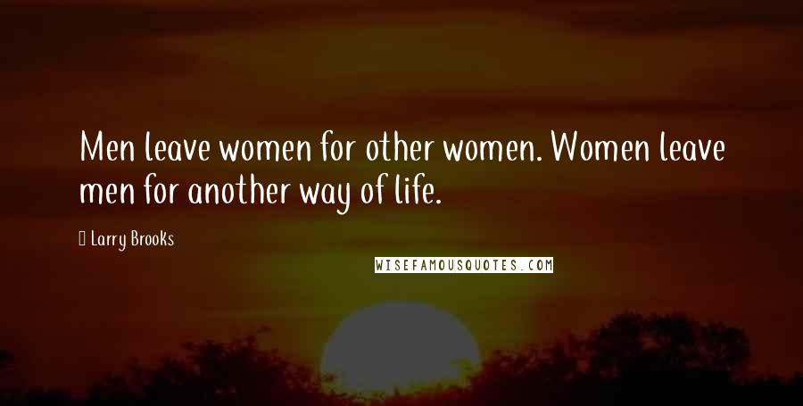 Larry Brooks Quotes: Men leave women for other women. Women leave men for another way of life.
