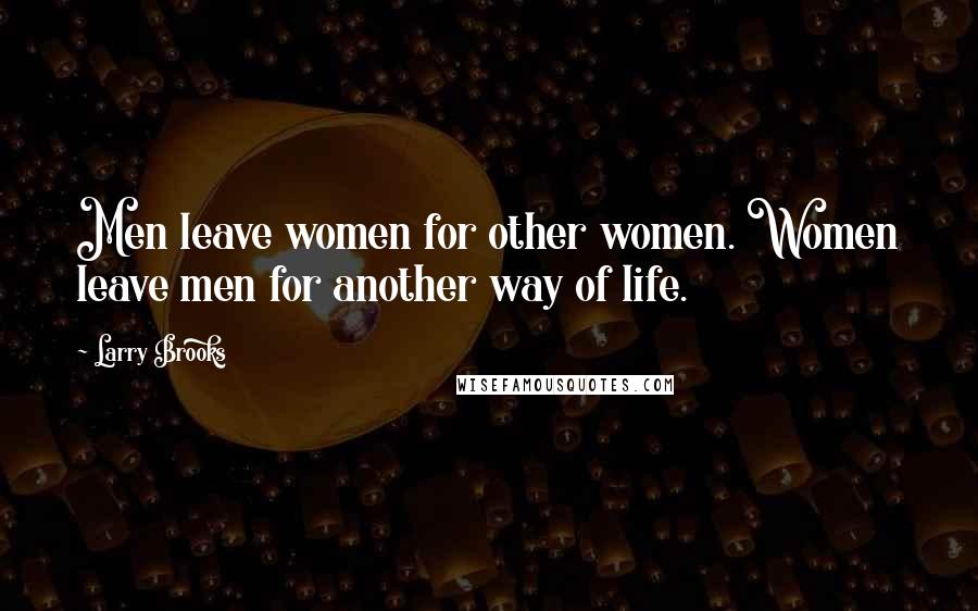 Larry Brooks Quotes: Men leave women for other women. Women leave men for another way of life.