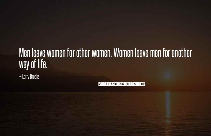 Larry Brooks Quotes: Men leave women for other women. Women leave men for another way of life.