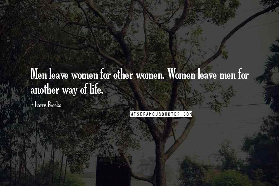 Larry Brooks Quotes: Men leave women for other women. Women leave men for another way of life.