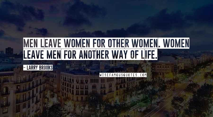 Larry Brooks Quotes: Men leave women for other women. Women leave men for another way of life.