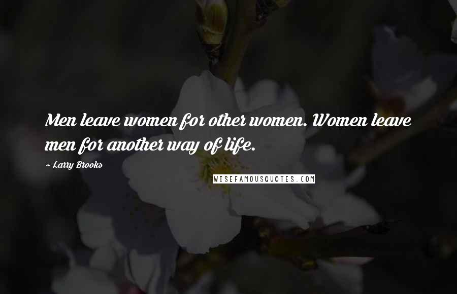 Larry Brooks Quotes: Men leave women for other women. Women leave men for another way of life.