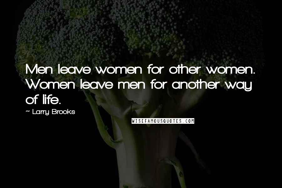 Larry Brooks Quotes: Men leave women for other women. Women leave men for another way of life.