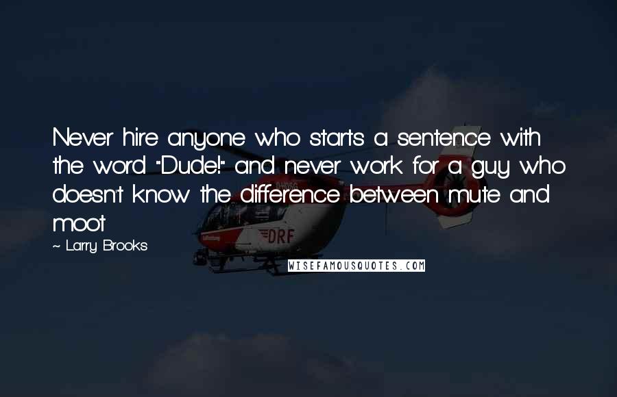 Larry Brooks Quotes: Never hire anyone who starts a sentence with the word "Dude!" and never work for a guy who doesn't know the difference between mute and moot