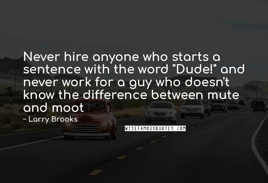 Larry Brooks Quotes: Never hire anyone who starts a sentence with the word "Dude!" and never work for a guy who doesn't know the difference between mute and moot