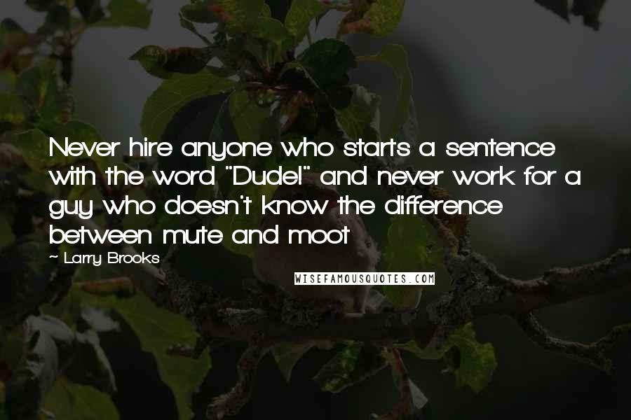 Larry Brooks Quotes: Never hire anyone who starts a sentence with the word "Dude!" and never work for a guy who doesn't know the difference between mute and moot