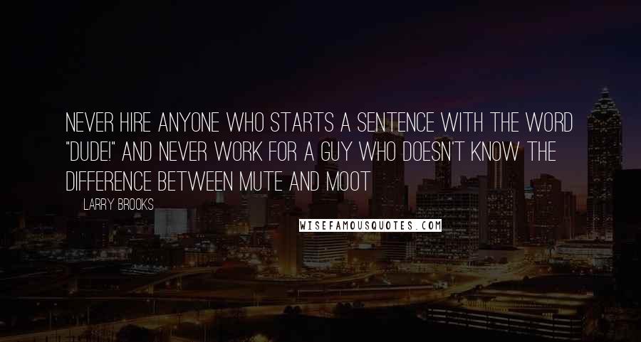 Larry Brooks Quotes: Never hire anyone who starts a sentence with the word "Dude!" and never work for a guy who doesn't know the difference between mute and moot