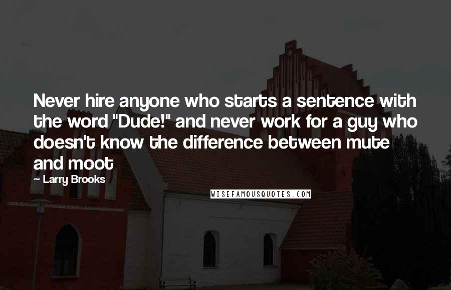 Larry Brooks Quotes: Never hire anyone who starts a sentence with the word "Dude!" and never work for a guy who doesn't know the difference between mute and moot