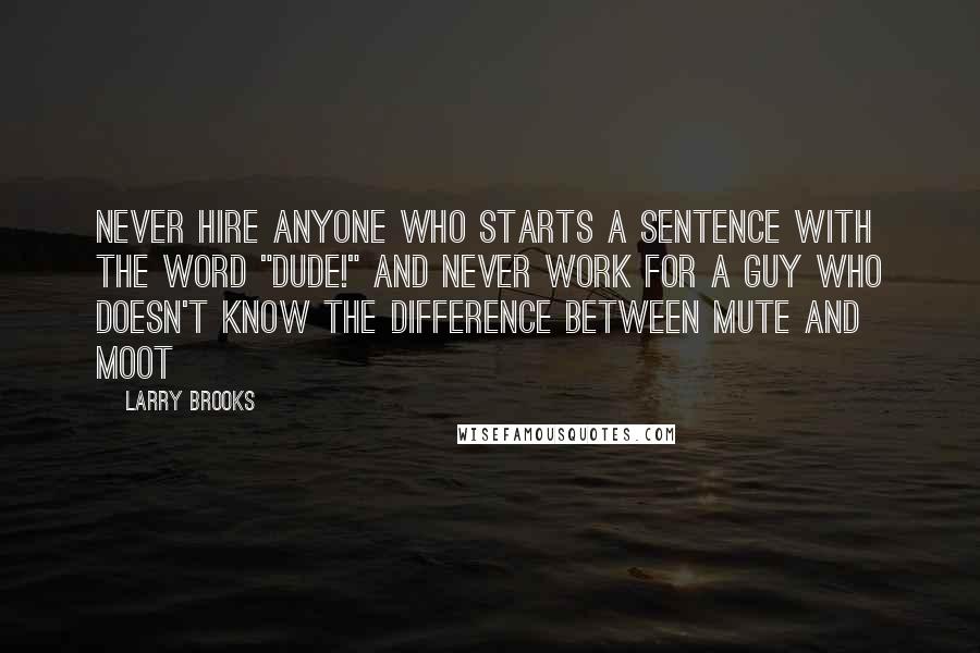 Larry Brooks Quotes: Never hire anyone who starts a sentence with the word "Dude!" and never work for a guy who doesn't know the difference between mute and moot