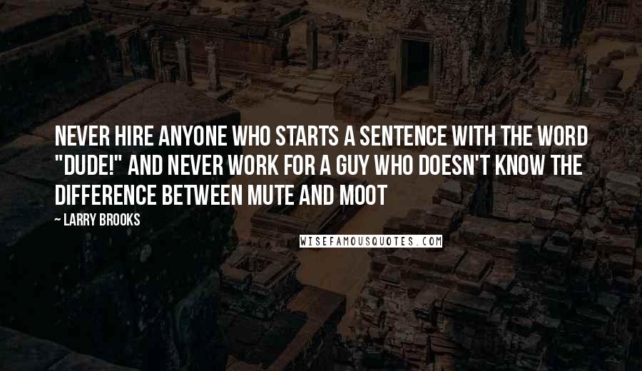 Larry Brooks Quotes: Never hire anyone who starts a sentence with the word "Dude!" and never work for a guy who doesn't know the difference between mute and moot