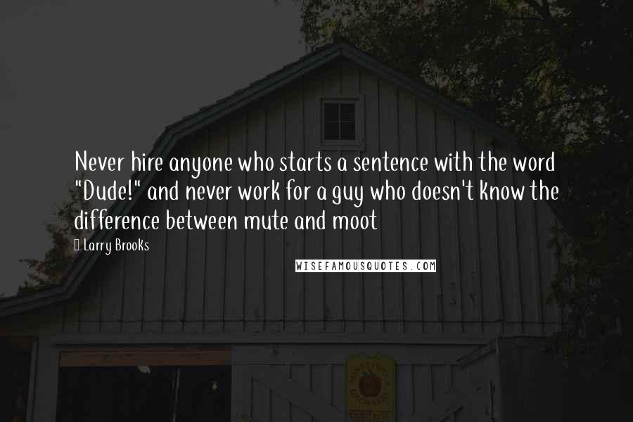 Larry Brooks Quotes: Never hire anyone who starts a sentence with the word "Dude!" and never work for a guy who doesn't know the difference between mute and moot