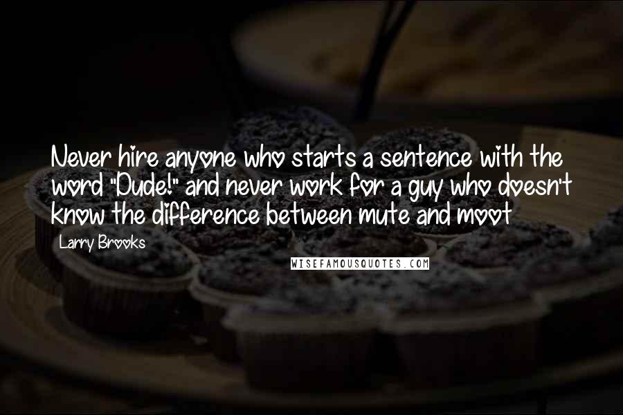 Larry Brooks Quotes: Never hire anyone who starts a sentence with the word "Dude!" and never work for a guy who doesn't know the difference between mute and moot