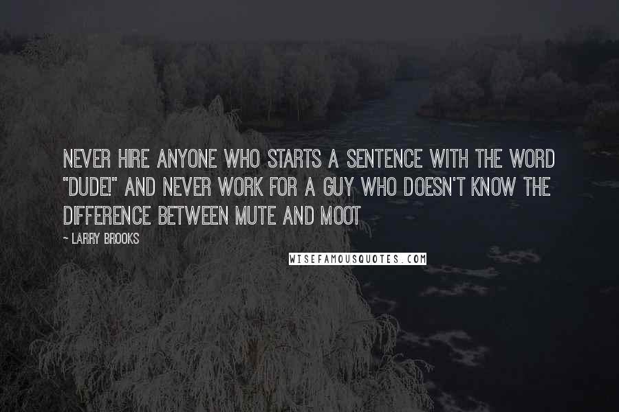 Larry Brooks Quotes: Never hire anyone who starts a sentence with the word "Dude!" and never work for a guy who doesn't know the difference between mute and moot