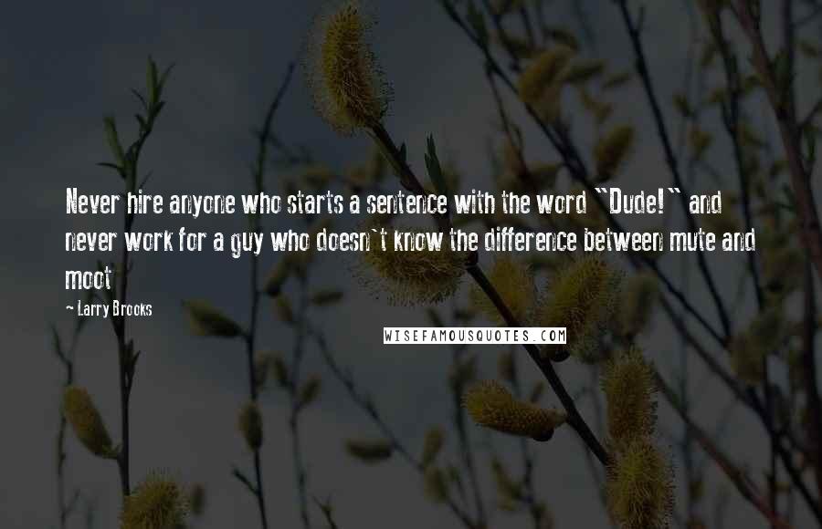 Larry Brooks Quotes: Never hire anyone who starts a sentence with the word "Dude!" and never work for a guy who doesn't know the difference between mute and moot