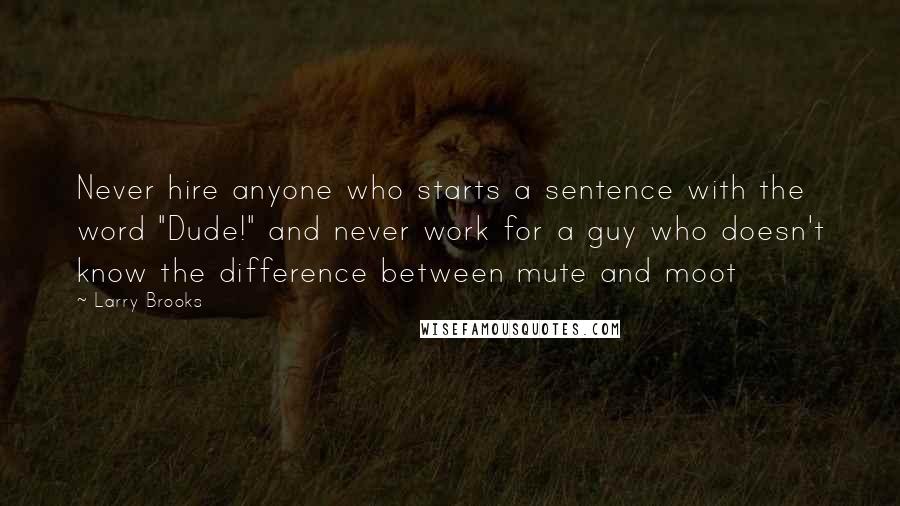 Larry Brooks Quotes: Never hire anyone who starts a sentence with the word "Dude!" and never work for a guy who doesn't know the difference between mute and moot