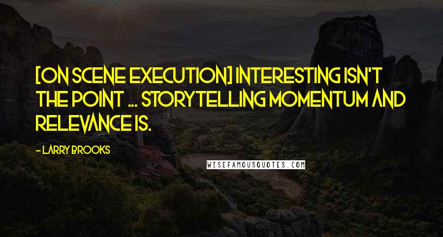 Larry Brooks Quotes: [on scene execution] Interesting isn't the point ... storytelling momentum and relevance is.