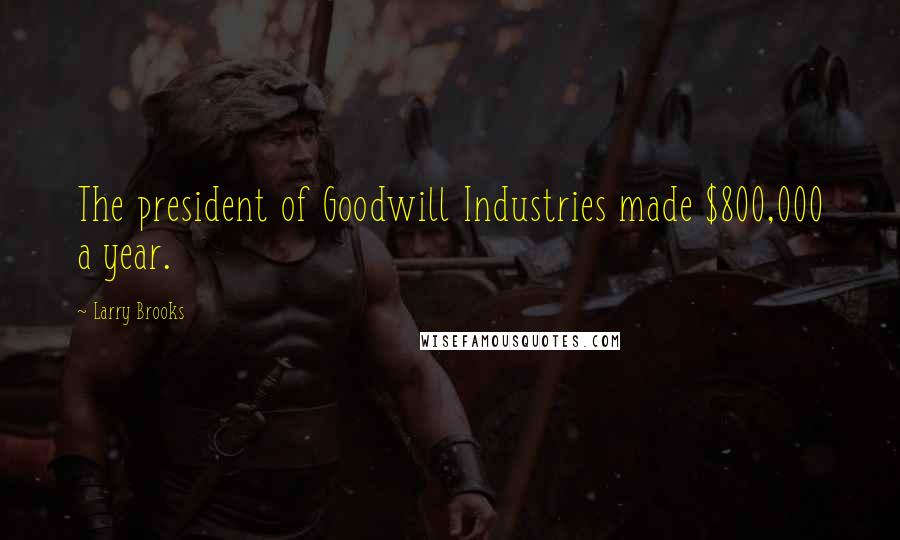 Larry Brooks Quotes: The president of Goodwill Industries made $800,000 a year.