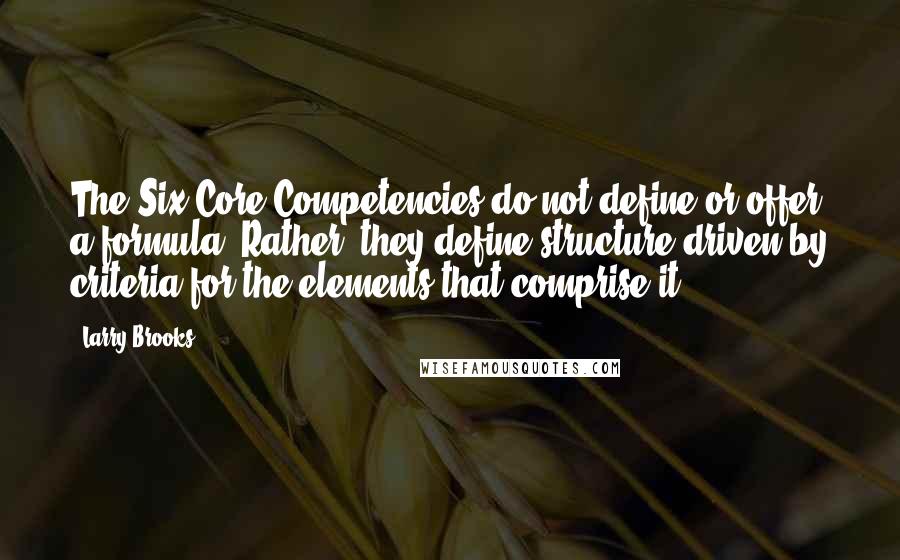 Larry Brooks Quotes: The Six Core Competencies do not define or offer a formula. Rather, they define structure driven by criteria for the elements that comprise it.
