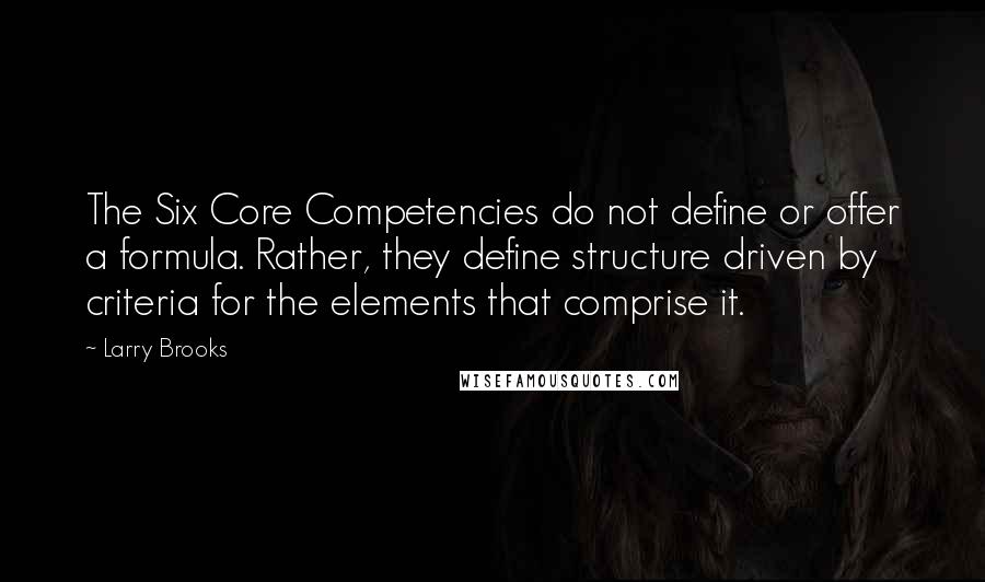 Larry Brooks Quotes: The Six Core Competencies do not define or offer a formula. Rather, they define structure driven by criteria for the elements that comprise it.
