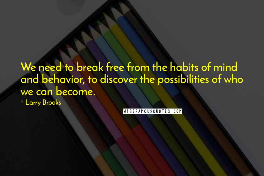 Larry Brooks Quotes: We need to break free from the habits of mind and behavior, to discover the possibilities of who we can become.