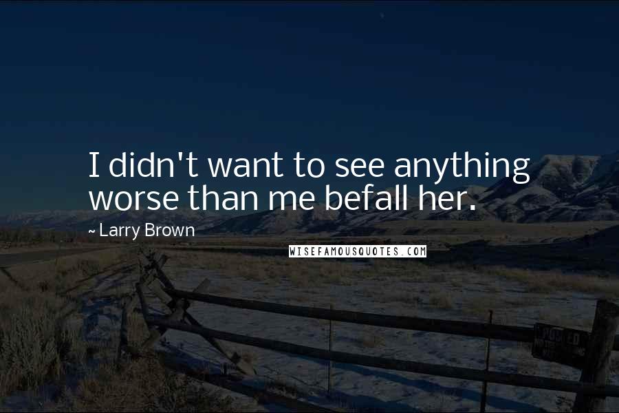 Larry Brown Quotes: I didn't want to see anything worse than me befall her.