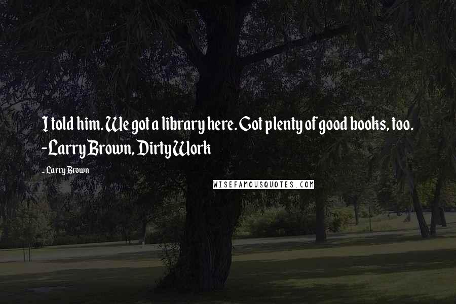 Larry Brown Quotes: I told him. We got a library here. Got plenty of good books, too. -Larry Brown, Dirty Work