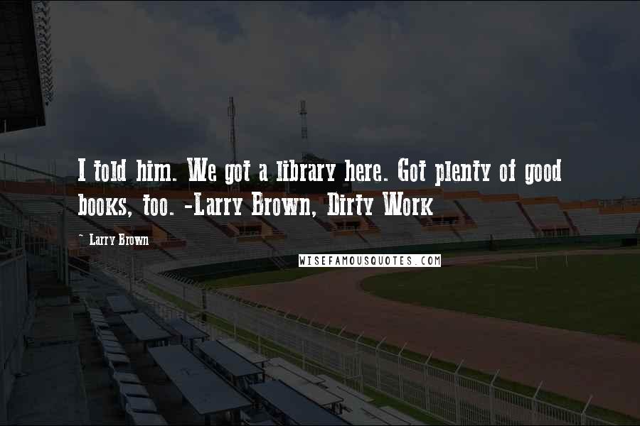 Larry Brown Quotes: I told him. We got a library here. Got plenty of good books, too. -Larry Brown, Dirty Work