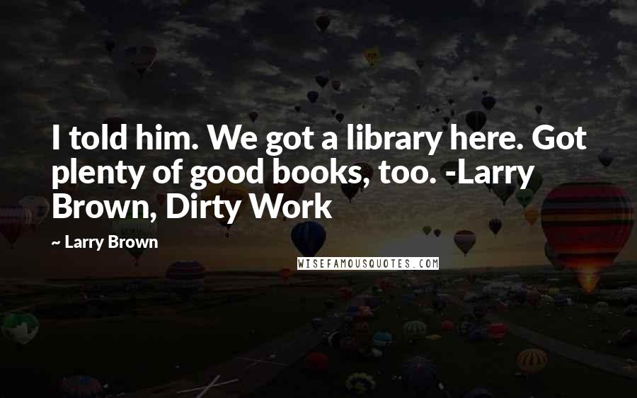 Larry Brown Quotes: I told him. We got a library here. Got plenty of good books, too. -Larry Brown, Dirty Work