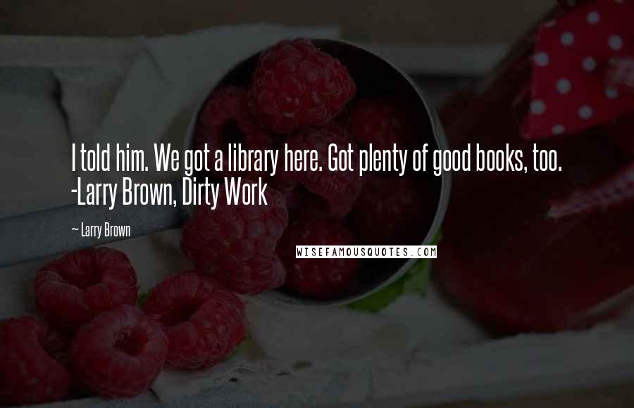 Larry Brown Quotes: I told him. We got a library here. Got plenty of good books, too. -Larry Brown, Dirty Work