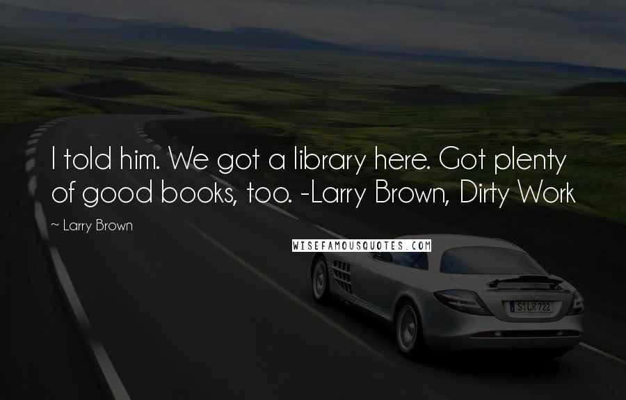 Larry Brown Quotes: I told him. We got a library here. Got plenty of good books, too. -Larry Brown, Dirty Work