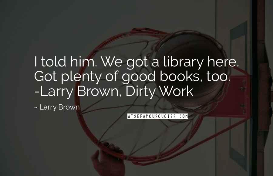 Larry Brown Quotes: I told him. We got a library here. Got plenty of good books, too. -Larry Brown, Dirty Work