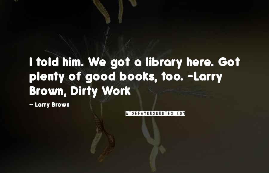 Larry Brown Quotes: I told him. We got a library here. Got plenty of good books, too. -Larry Brown, Dirty Work