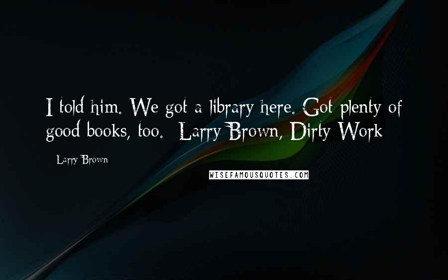 Larry Brown Quotes: I told him. We got a library here. Got plenty of good books, too. -Larry Brown, Dirty Work