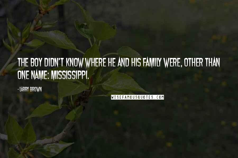 Larry Brown Quotes: The boy didn't know where he and his family were, other than one name: Mississippi.