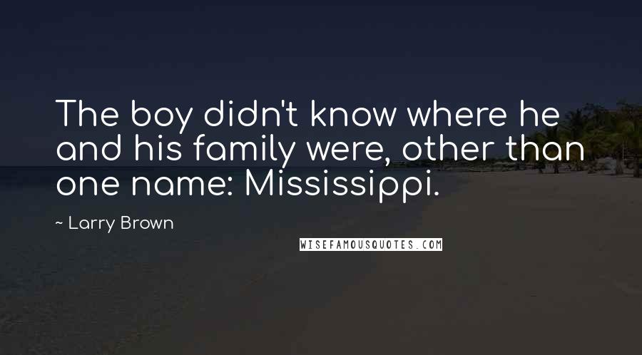 Larry Brown Quotes: The boy didn't know where he and his family were, other than one name: Mississippi.