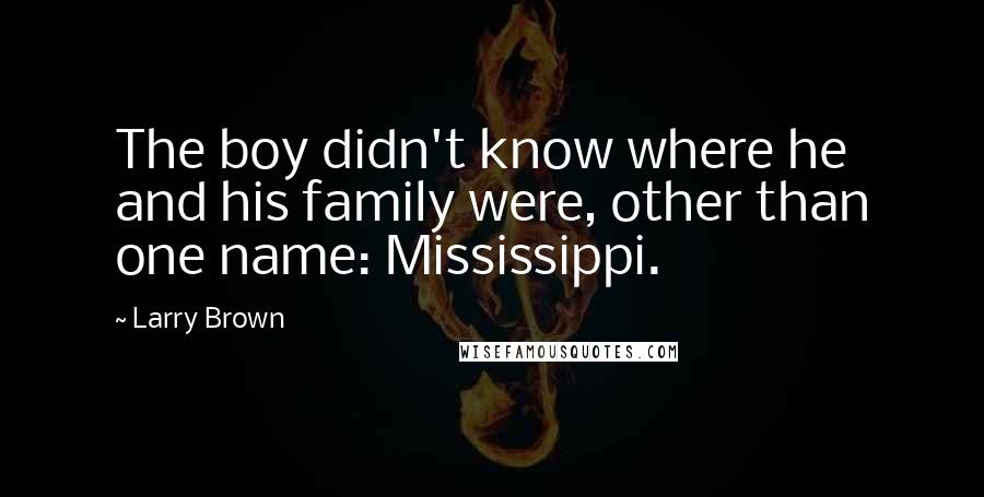 Larry Brown Quotes: The boy didn't know where he and his family were, other than one name: Mississippi.