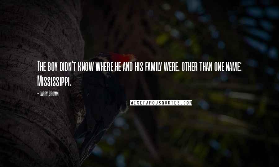 Larry Brown Quotes: The boy didn't know where he and his family were, other than one name: Mississippi.