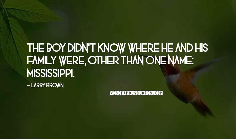 Larry Brown Quotes: The boy didn't know where he and his family were, other than one name: Mississippi.