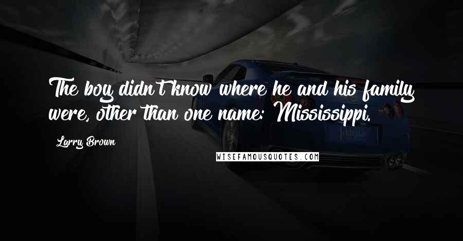 Larry Brown Quotes: The boy didn't know where he and his family were, other than one name: Mississippi.