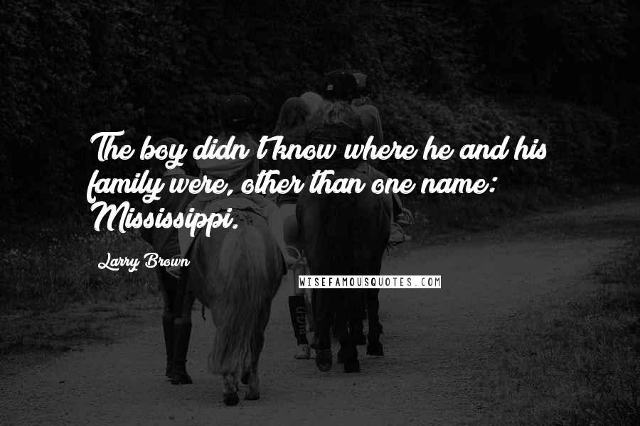 Larry Brown Quotes: The boy didn't know where he and his family were, other than one name: Mississippi.