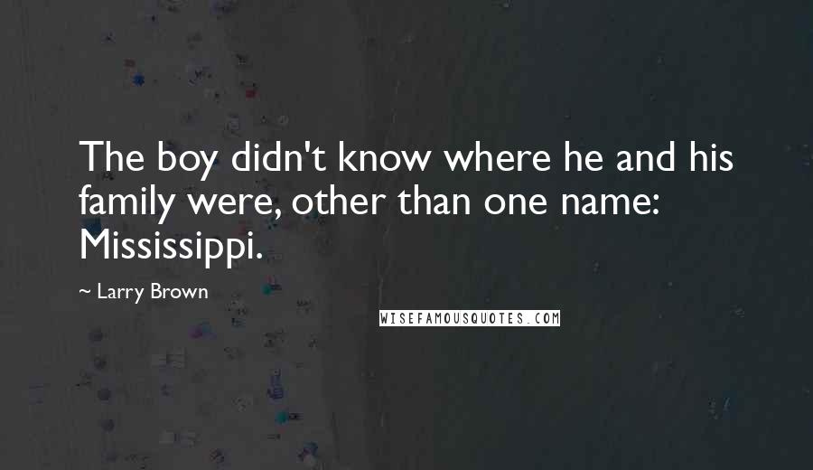 Larry Brown Quotes: The boy didn't know where he and his family were, other than one name: Mississippi.