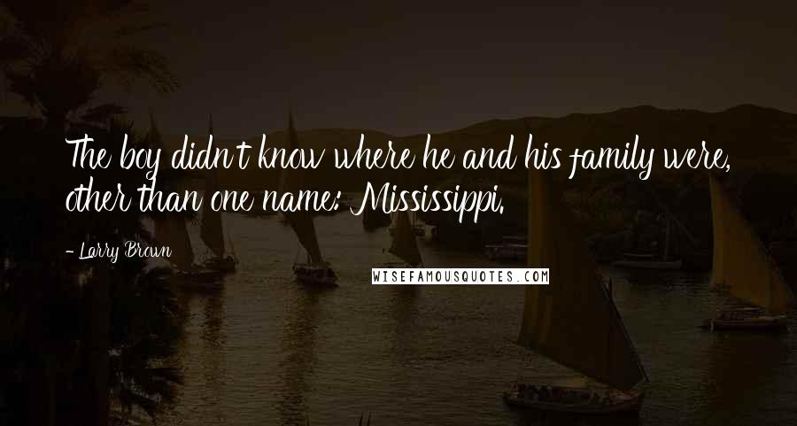 Larry Brown Quotes: The boy didn't know where he and his family were, other than one name: Mississippi.