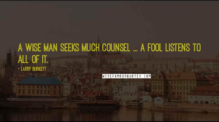 Larry Burkett Quotes: A wise man seeks much counsel ... a fool listens to all of it.