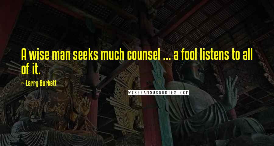 Larry Burkett Quotes: A wise man seeks much counsel ... a fool listens to all of it.