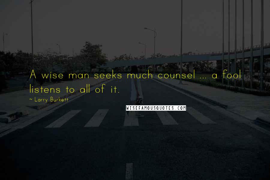 Larry Burkett Quotes: A wise man seeks much counsel ... a fool listens to all of it.