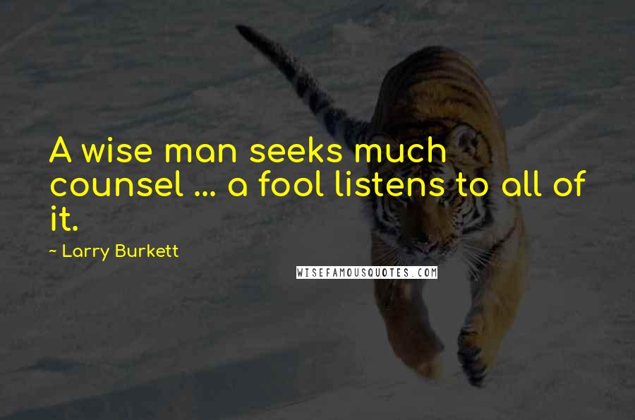 Larry Burkett Quotes: A wise man seeks much counsel ... a fool listens to all of it.