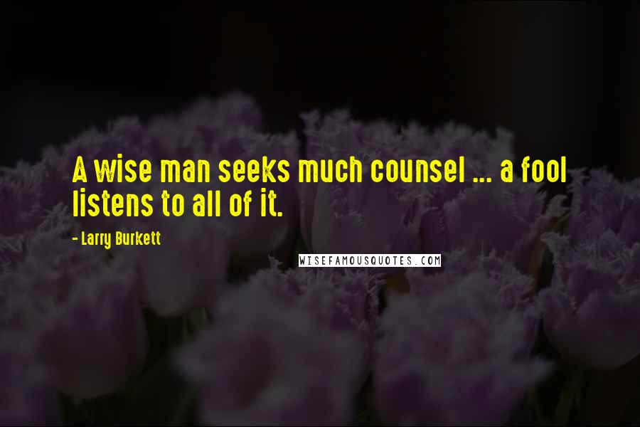 Larry Burkett Quotes: A wise man seeks much counsel ... a fool listens to all of it.