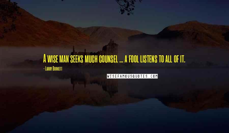 Larry Burkett Quotes: A wise man seeks much counsel ... a fool listens to all of it.